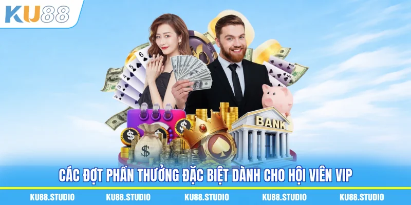 Các đợt phần thưởng đặc biệt dành cho hội viên VIP