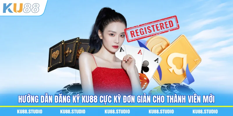 Hướng dẫn đăng ký KU88 cực kỳ đơn giản cho thành viên mới