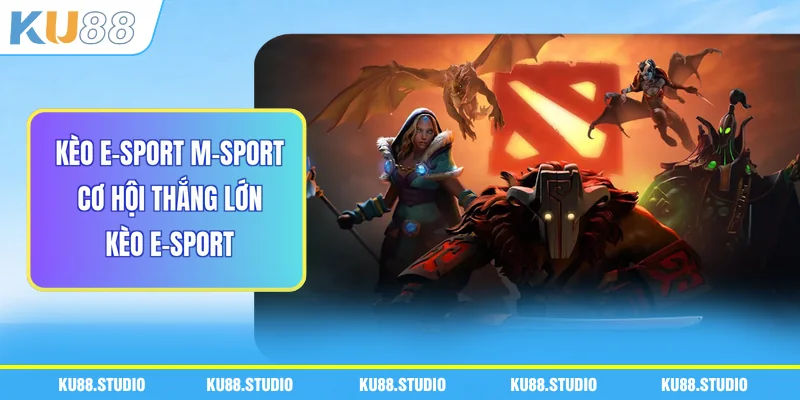 Kèo E-Sport M-Sport - Cơ Hội Thắng Lớn Kèo E-Sport