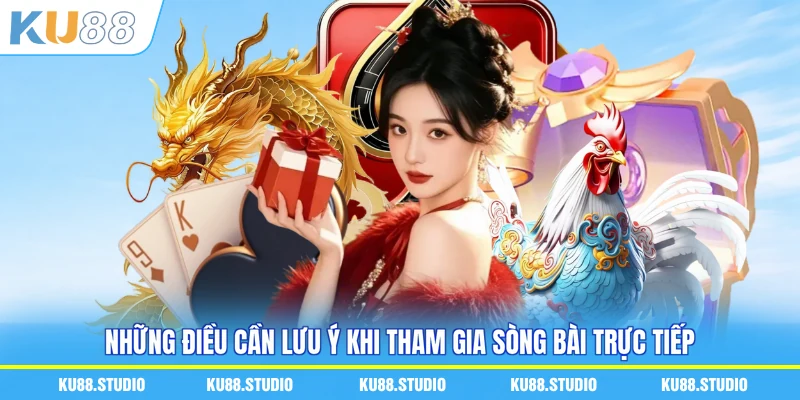 Những điều cần lưu ý khi tham gia sòng bài trực tiếp