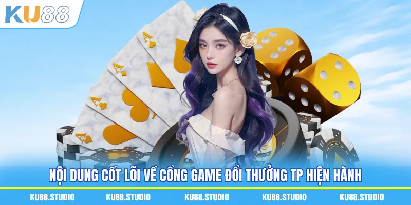 Nội dung cốt lõi về cổng game đổi thưởng TP hiện hành