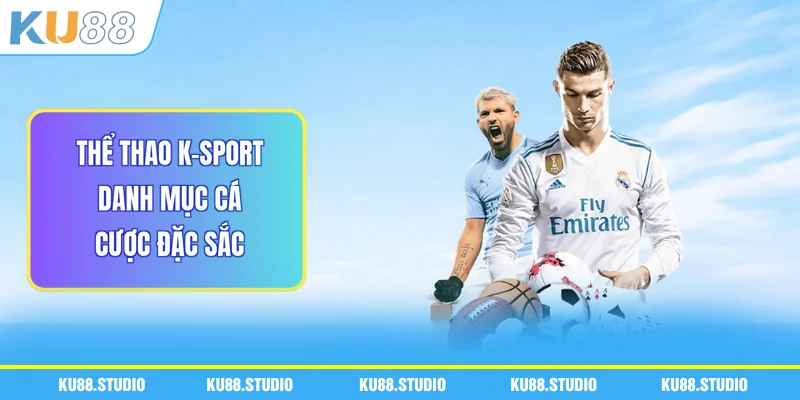 Thể Thao K-Sport - Danh Mục Cá Cược Đặc Sắc