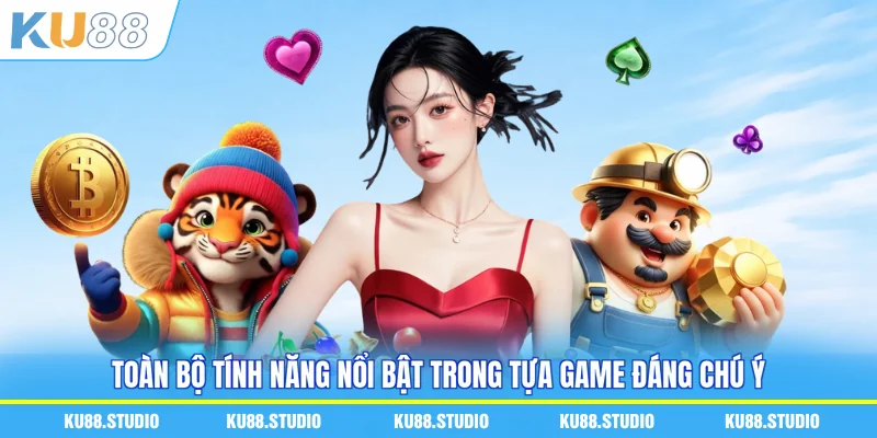 Toàn bộ tính năng nổi bật trong tựa game đáng chú ý