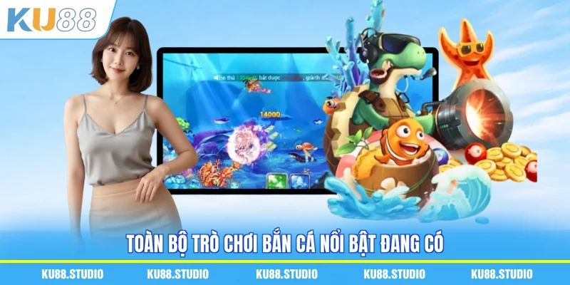 Toàn bộ trò chơi bắn cá nổi bật đang có